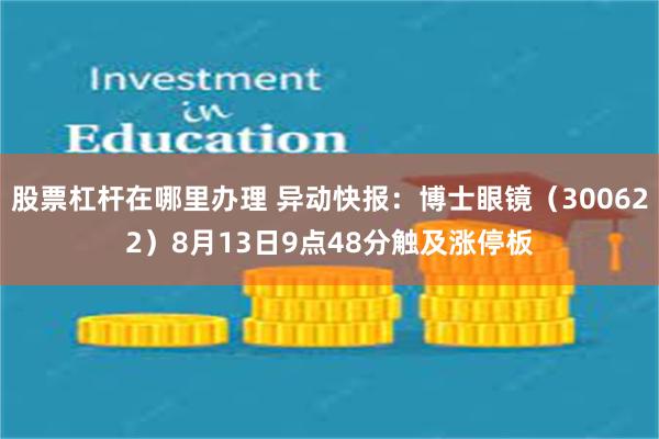 股票杠杆在哪里办理 异动快报：博士眼镜（300622）8月13日9点48分触及涨停板