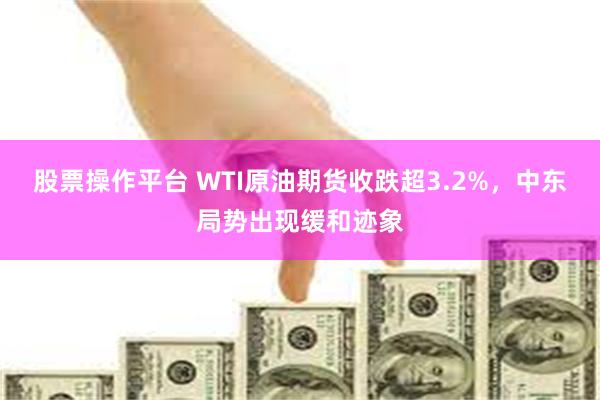 股票操作平台 WTI原油期货收跌超3.2%，中东局势出现缓和迹象