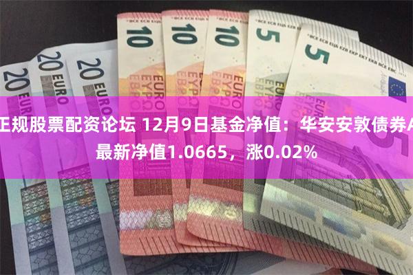 正规股票配资论坛 12月9日基金净值：华安安敦债券A最新净值1.0665，涨0.02%