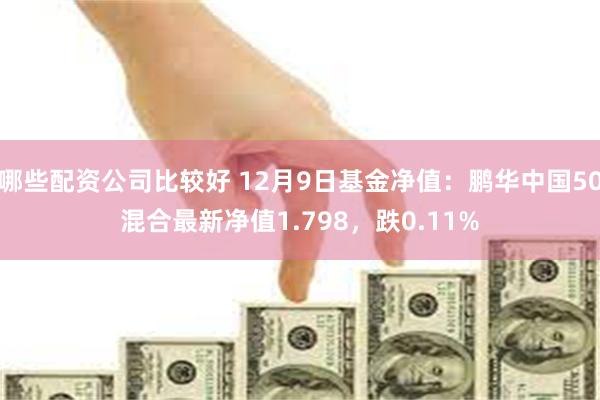 哪些配资公司比较好 12月9日基金净值：鹏华中国50混合最新净值1.798，跌0.11%