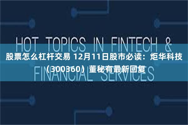 股票怎么杠杆交易 12月11日股市必读：炬华科技（300360）董秘有最新回复