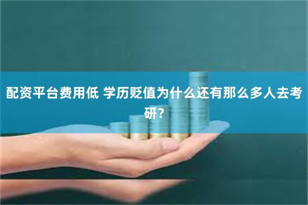 配资平台费用低 学历贬值为什么还有那么多人去考研？