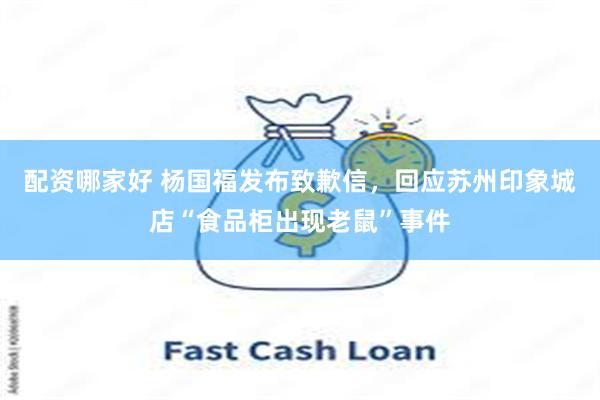 配资哪家好 杨国福发布致歉信，回应苏州印象城店“食品柜出现老鼠”事件