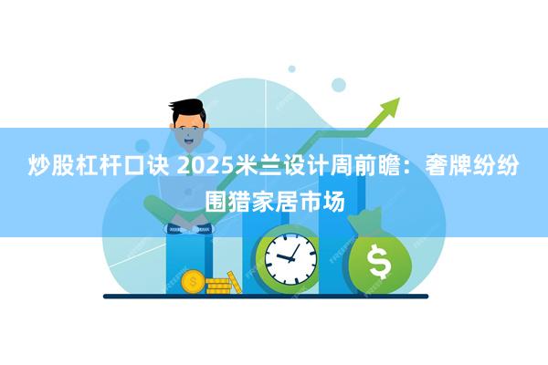 炒股杠杆口诀 2025米兰设计周前瞻：奢牌纷纷围猎家居市场