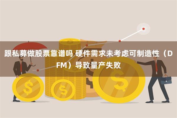 跟私募做股票靠谱吗 硬件需求未考虑可制造性（DFM）导致量产失败