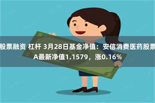 股票融资 杠杆 3月28日基金净值：安信消费医药股票A最新净值1.1579，涨0.16%