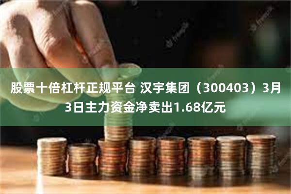 股票十倍杠杆正规平台 汉宇集团（300403）3月3日主力资金净卖出1.68亿元