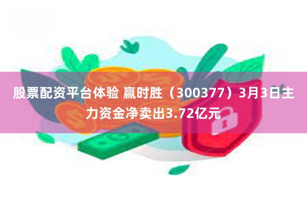 股票配资平台体验 赢时胜（300377）3月3日主力资金净卖出3.72亿元