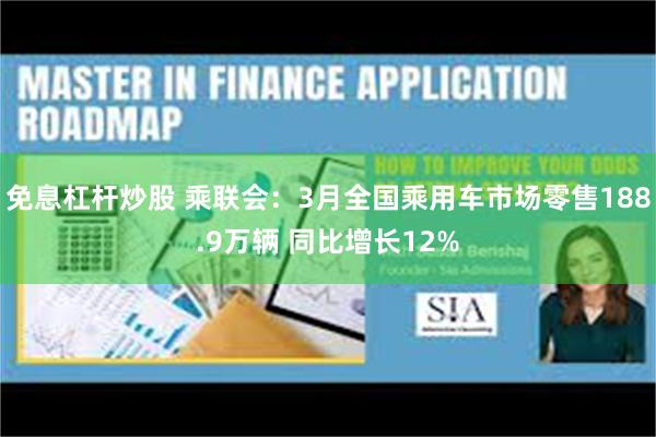 免息杠杆炒股 乘联会：3月全国乘用车市场零售188.9万辆 同比增长12%