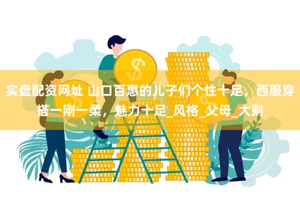 实盘配资网址 山口百惠的儿子们个性十足，西服穿搭一刚一柔，魅力十足_风格_父母_大则
