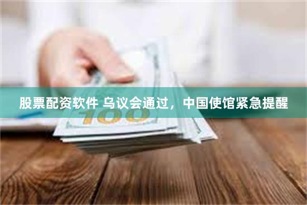 股票配资软件 乌议会通过，中国使馆紧急提醒