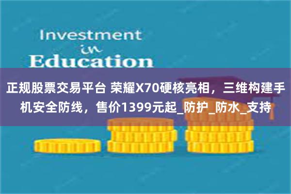 正规股票交易平台 荣耀X70硬核亮相，三维构建手机安全防线，售价1399元起_防护_防水_支持