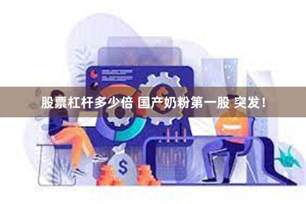 股票杠杆多少倍 国产奶粉第一股 突发！