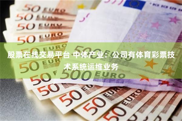 股票在线交易平台 中体产业：公司有体育彩票技术系统运维业务