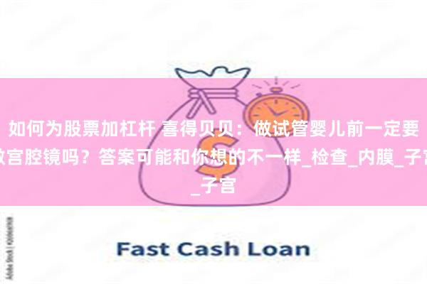 如何为股票加杠杆 喜得贝贝：做试管婴儿前一定要做宫腔镜吗？答案可能和你想的不一样_检查_内膜_子宫