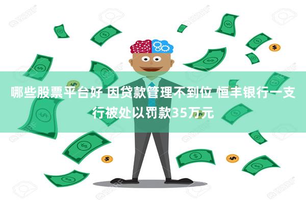 哪些股票平台好 因贷款管理不到位 恒丰银行一支行被处以罚款35万元