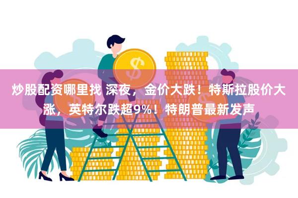 炒股配资哪里找 深夜，金价大跌！特斯拉股价大涨，英特尔跌超9%！特朗普最新发声