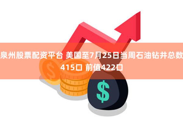 泉州股票配资平台 美国至7月25日当周石油钻井总数415口 前值422口