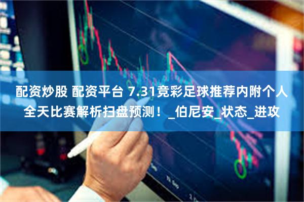 配资炒股 配资平台 7.31竞彩足球推荐内附个人全天比赛解析扫盘预测！_伯尼安_状态_进攻