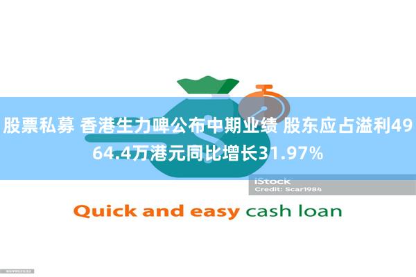 股票私募 香港生力啤公布中期业绩 股东应占溢利4964.4万港元同比增长31.97%