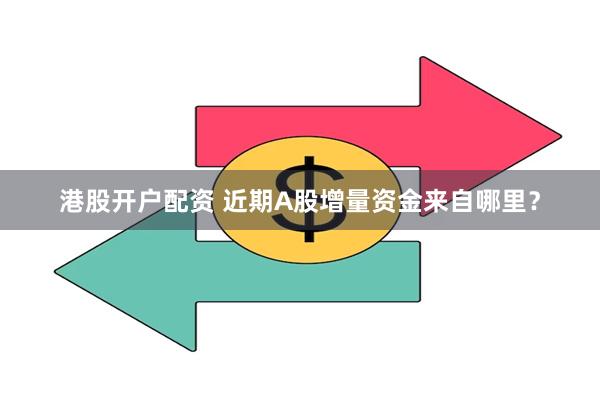 港股开户配资 近期A股增量资金来自哪里？