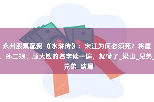 永州股票配资 《水浒传》：宋江为何必须死？将扈三娘、孙二娘、顾大嫂的名字读一遍，就懂了_梁山_兄弟_结局
