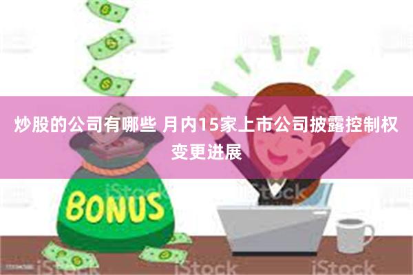 炒股的公司有哪些 月内15家上市公司披露控制权变更进展