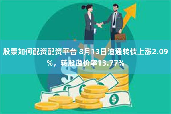 股票如何配资配资平台 8月13日道通转债上涨2.09%，转股溢价率13.77%