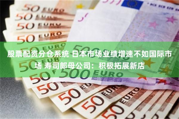 股票配资分仓系统 日本市场业绩增速不如国际市场 寿司郎母公司：积极拓展新店