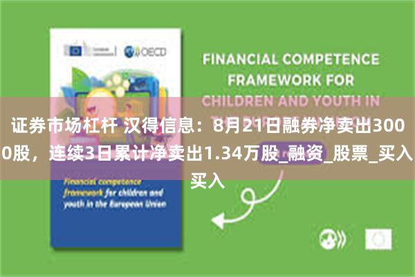 证券市场杠杆 汉得信息：8月21日融券净卖出3000股，连续3日累计净卖出1.34万股_融资_股票_买入