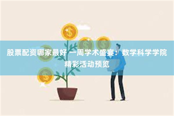 股票配资哪家最好 一周学术盛宴：数学科学学院精彩活动预览