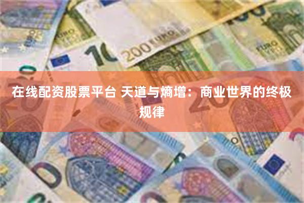 在线配资股票平台 天道与熵增:商业世界的终极规律