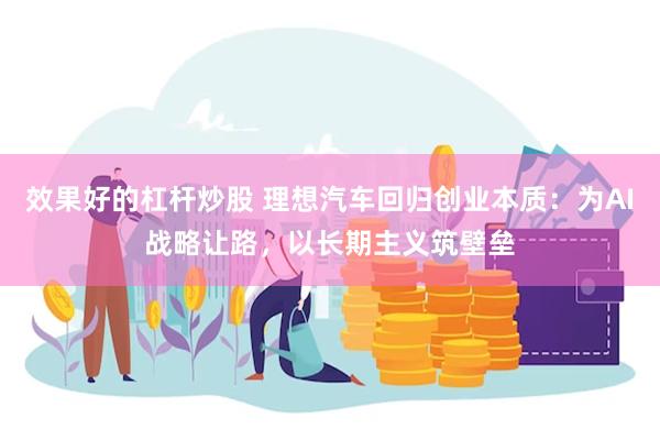效果好的杠杆炒股 理想汽车回归创业本质：为AI战略让路，以长期主义筑壁垒